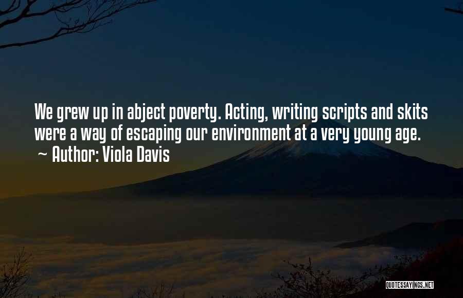 Viola Davis Quotes: We Grew Up In Abject Poverty. Acting, Writing Scripts And Skits Were A Way Of Escaping Our Environment At A