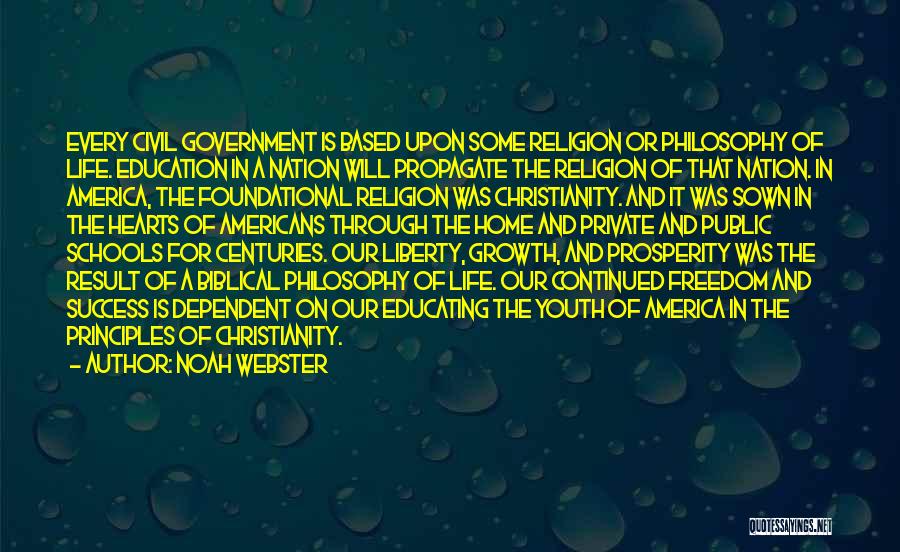 Noah Webster Quotes: Every Civil Government Is Based Upon Some Religion Or Philosophy Of Life. Education In A Nation Will Propagate The Religion