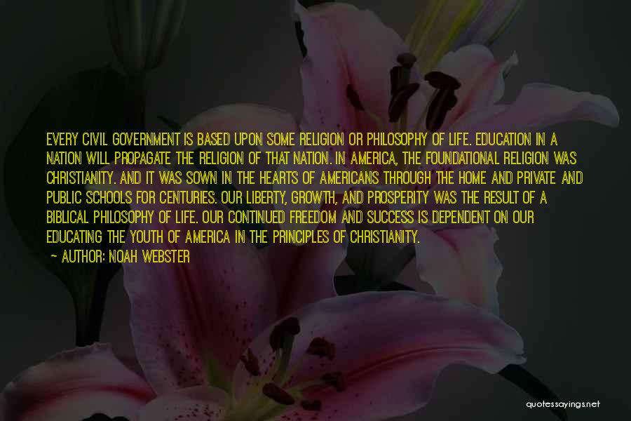 Noah Webster Quotes: Every Civil Government Is Based Upon Some Religion Or Philosophy Of Life. Education In A Nation Will Propagate The Religion