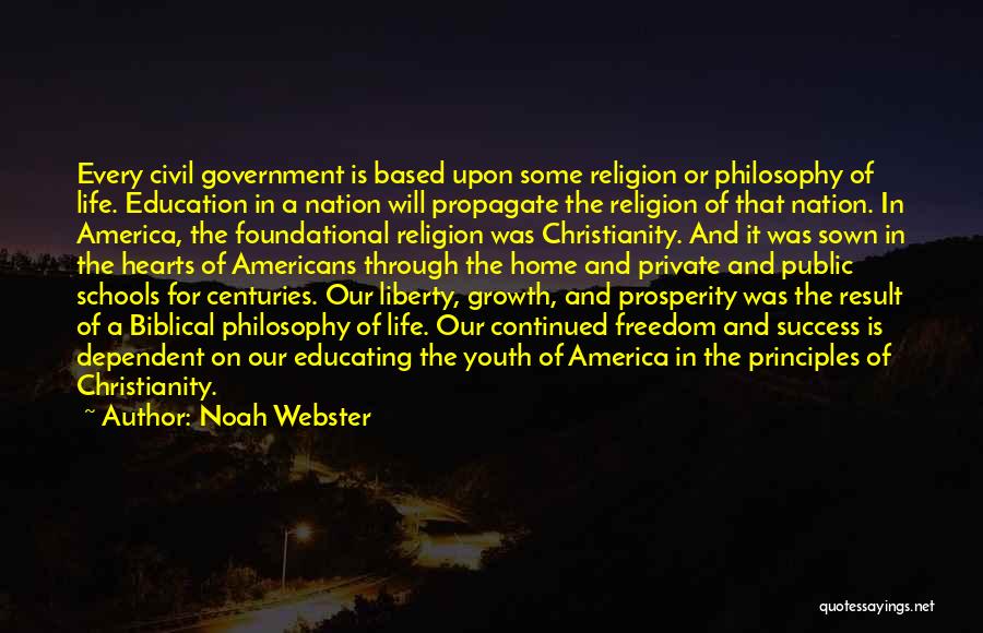 Noah Webster Quotes: Every Civil Government Is Based Upon Some Religion Or Philosophy Of Life. Education In A Nation Will Propagate The Religion