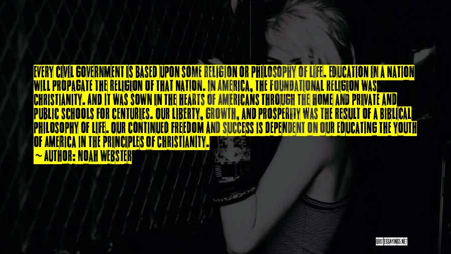 Noah Webster Quotes: Every Civil Government Is Based Upon Some Religion Or Philosophy Of Life. Education In A Nation Will Propagate The Religion