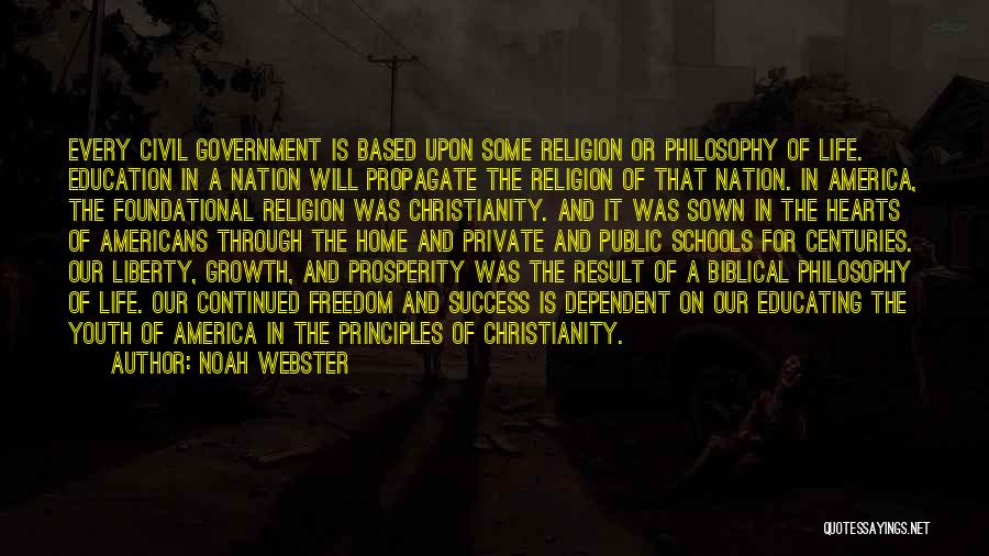 Noah Webster Quotes: Every Civil Government Is Based Upon Some Religion Or Philosophy Of Life. Education In A Nation Will Propagate The Religion