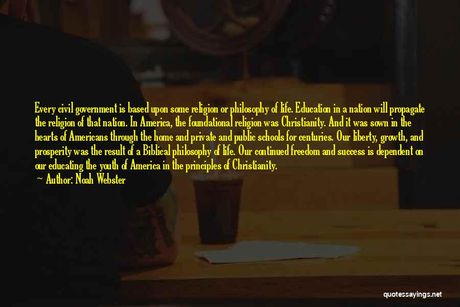 Noah Webster Quotes: Every Civil Government Is Based Upon Some Religion Or Philosophy Of Life. Education In A Nation Will Propagate The Religion