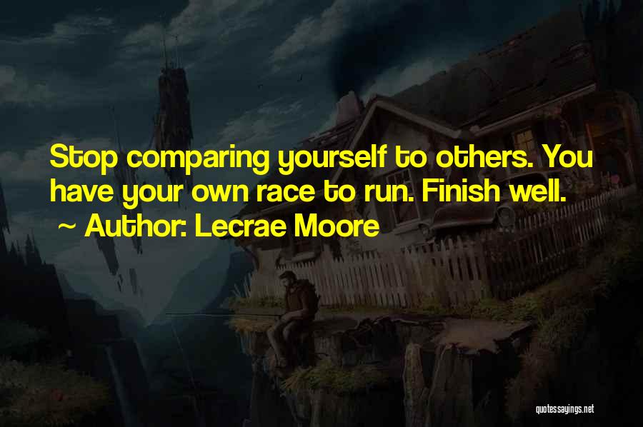 Lecrae Moore Quotes: Stop Comparing Yourself To Others. You Have Your Own Race To Run. Finish Well.