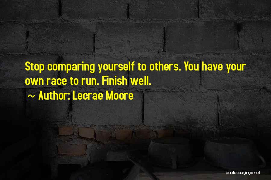 Lecrae Moore Quotes: Stop Comparing Yourself To Others. You Have Your Own Race To Run. Finish Well.