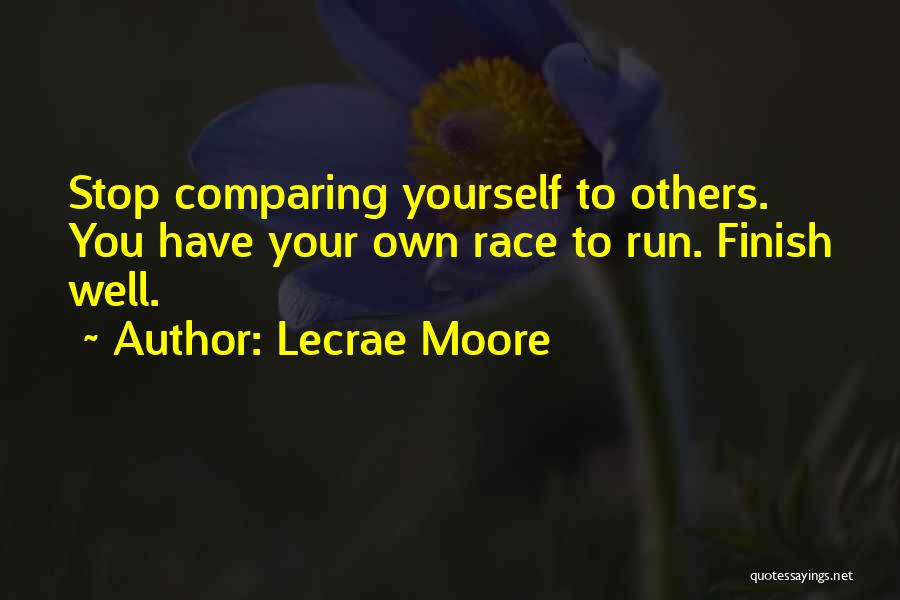 Lecrae Moore Quotes: Stop Comparing Yourself To Others. You Have Your Own Race To Run. Finish Well.