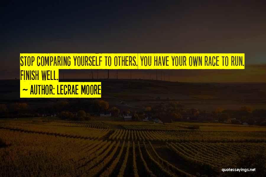 Lecrae Moore Quotes: Stop Comparing Yourself To Others. You Have Your Own Race To Run. Finish Well.