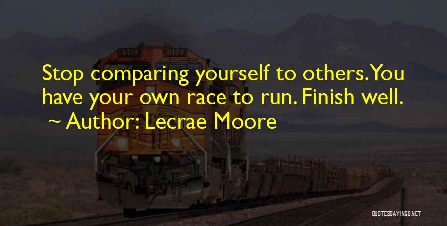 Lecrae Moore Quotes: Stop Comparing Yourself To Others. You Have Your Own Race To Run. Finish Well.