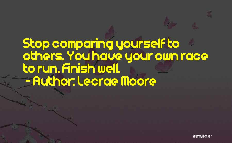 Lecrae Moore Quotes: Stop Comparing Yourself To Others. You Have Your Own Race To Run. Finish Well.