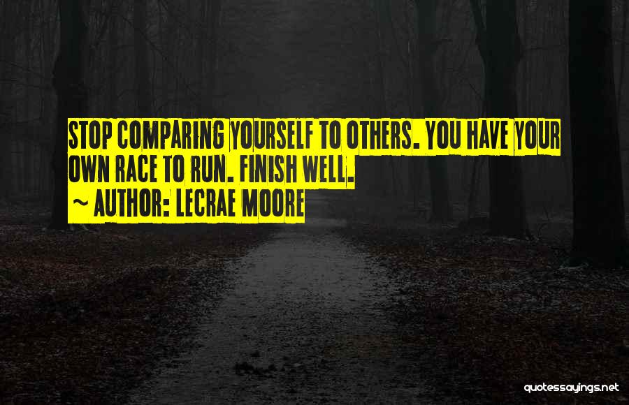 Lecrae Moore Quotes: Stop Comparing Yourself To Others. You Have Your Own Race To Run. Finish Well.