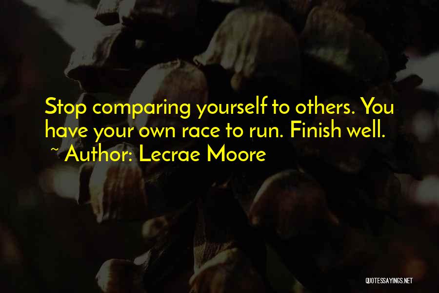 Lecrae Moore Quotes: Stop Comparing Yourself To Others. You Have Your Own Race To Run. Finish Well.