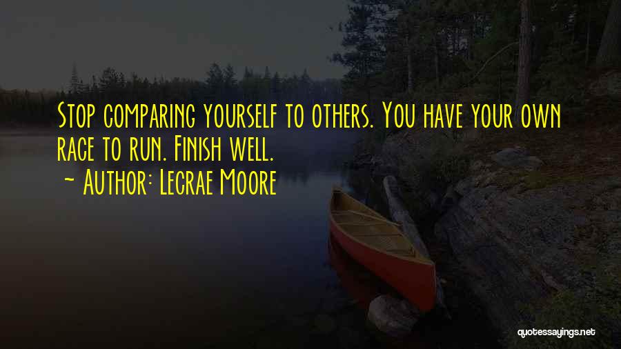 Lecrae Moore Quotes: Stop Comparing Yourself To Others. You Have Your Own Race To Run. Finish Well.