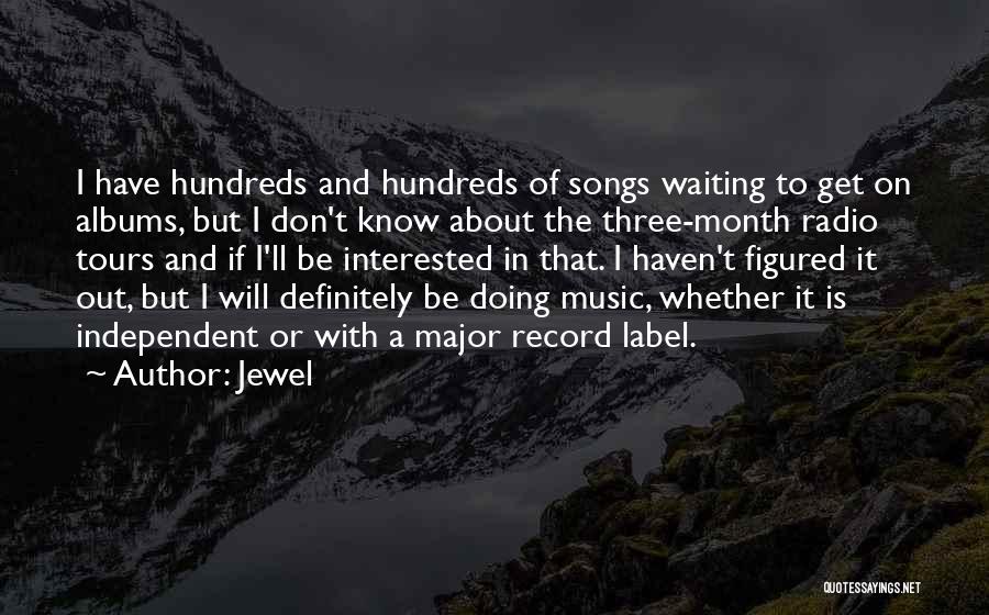 Jewel Quotes: I Have Hundreds And Hundreds Of Songs Waiting To Get On Albums, But I Don't Know About The Three-month Radio