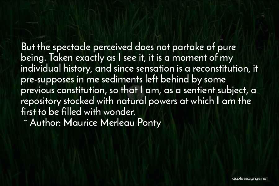 Maurice Merleau Ponty Quotes: But The Spectacle Perceived Does Not Partake Of Pure Being. Taken Exactly As I See It, It Is A Moment