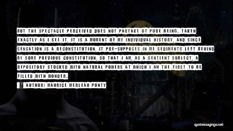 Maurice Merleau Ponty Quotes: But The Spectacle Perceived Does Not Partake Of Pure Being. Taken Exactly As I See It, It Is A Moment
