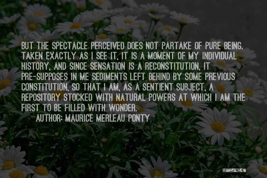 Maurice Merleau Ponty Quotes: But The Spectacle Perceived Does Not Partake Of Pure Being. Taken Exactly As I See It, It Is A Moment