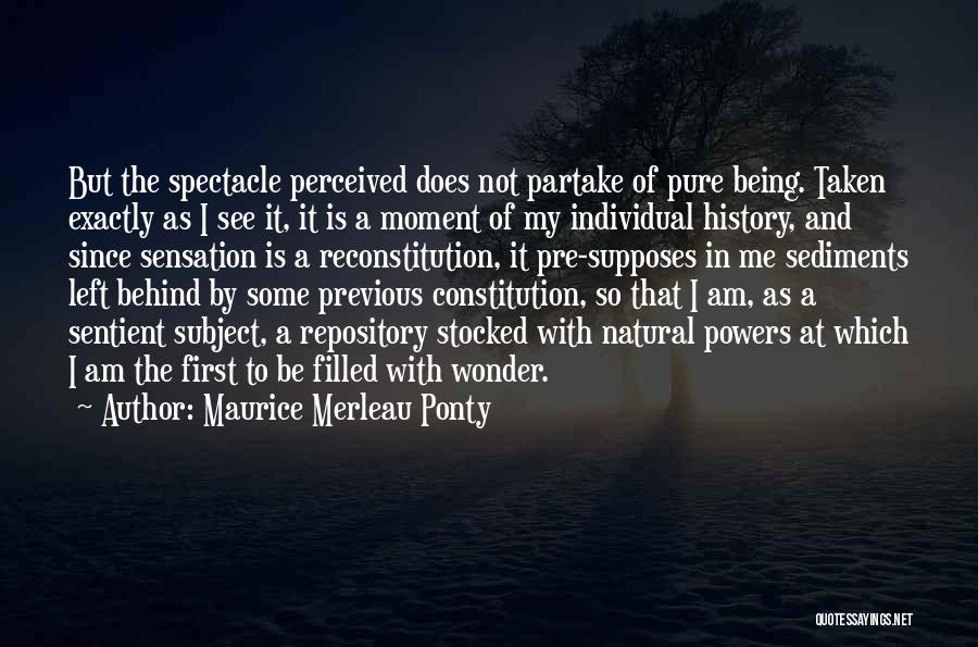 Maurice Merleau Ponty Quotes: But The Spectacle Perceived Does Not Partake Of Pure Being. Taken Exactly As I See It, It Is A Moment