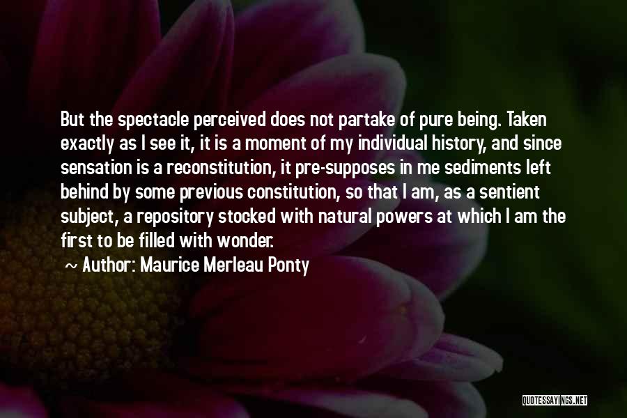 Maurice Merleau Ponty Quotes: But The Spectacle Perceived Does Not Partake Of Pure Being. Taken Exactly As I See It, It Is A Moment