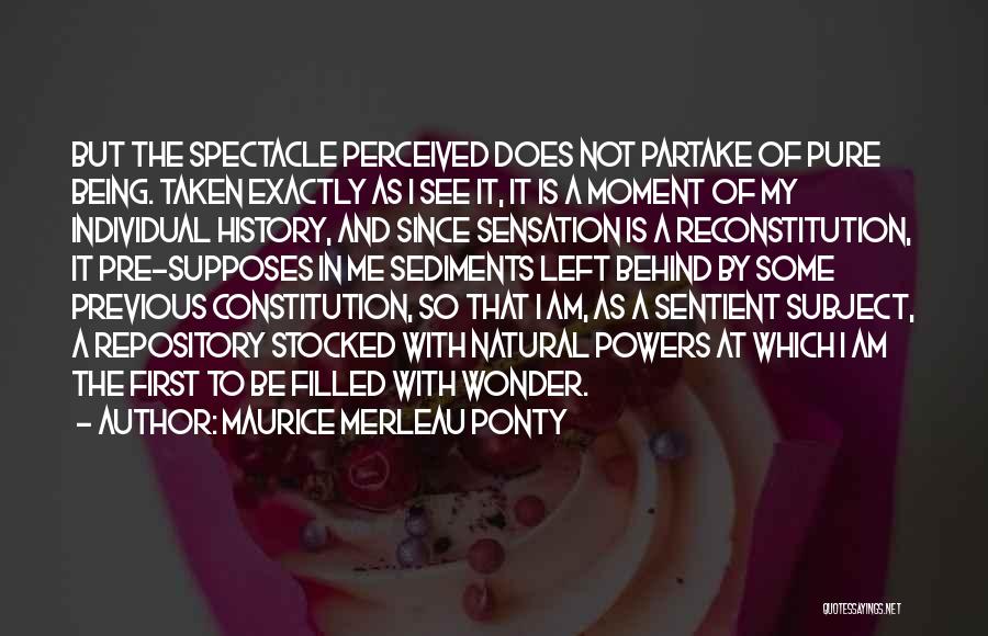 Maurice Merleau Ponty Quotes: But The Spectacle Perceived Does Not Partake Of Pure Being. Taken Exactly As I See It, It Is A Moment