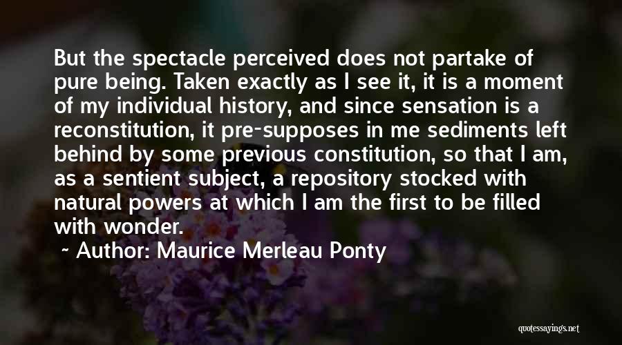 Maurice Merleau Ponty Quotes: But The Spectacle Perceived Does Not Partake Of Pure Being. Taken Exactly As I See It, It Is A Moment