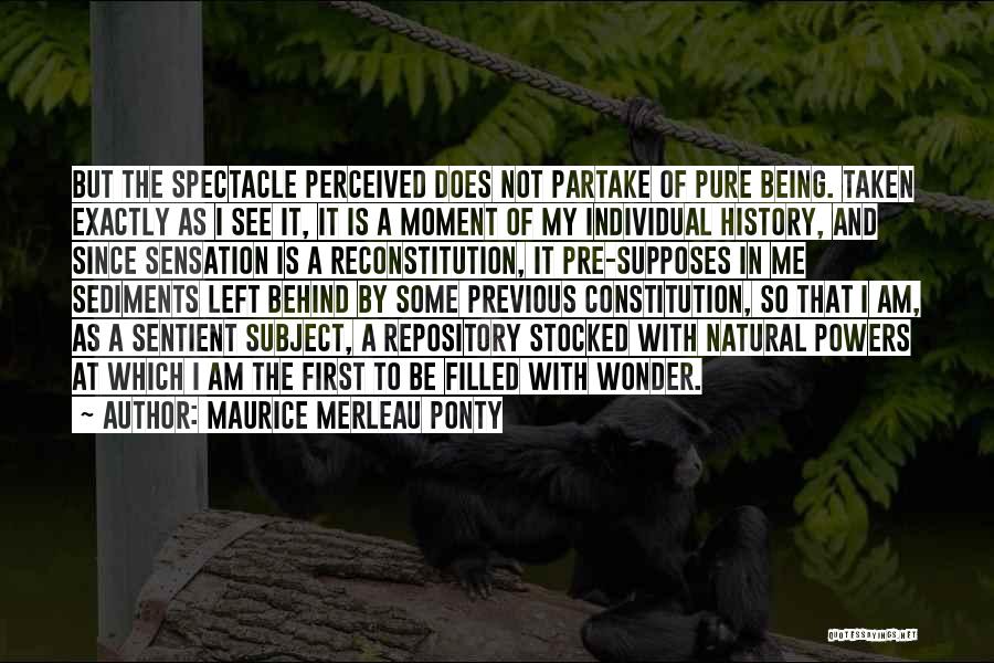 Maurice Merleau Ponty Quotes: But The Spectacle Perceived Does Not Partake Of Pure Being. Taken Exactly As I See It, It Is A Moment