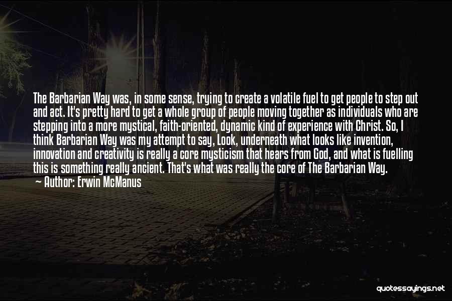 Erwin McManus Quotes: The Barbarian Way Was, In Some Sense, Trying To Create A Volatile Fuel To Get People To Step Out And