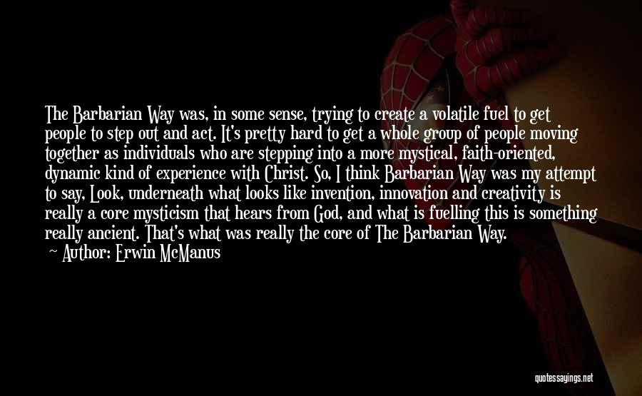 Erwin McManus Quotes: The Barbarian Way Was, In Some Sense, Trying To Create A Volatile Fuel To Get People To Step Out And