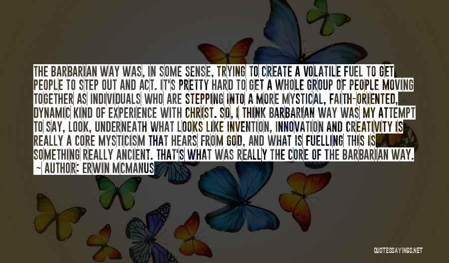 Erwin McManus Quotes: The Barbarian Way Was, In Some Sense, Trying To Create A Volatile Fuel To Get People To Step Out And