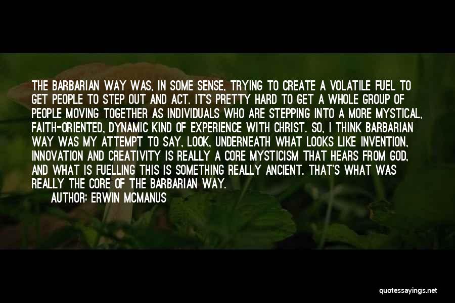 Erwin McManus Quotes: The Barbarian Way Was, In Some Sense, Trying To Create A Volatile Fuel To Get People To Step Out And