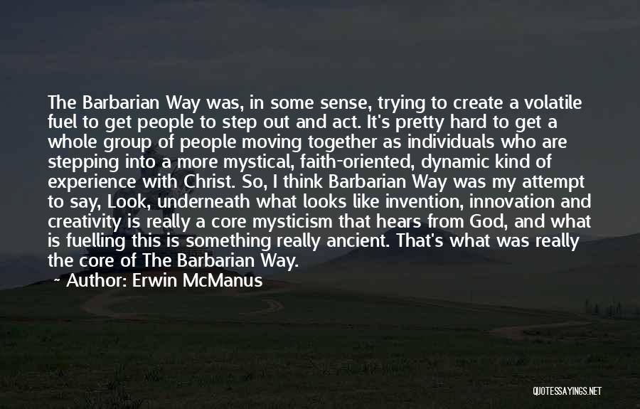 Erwin McManus Quotes: The Barbarian Way Was, In Some Sense, Trying To Create A Volatile Fuel To Get People To Step Out And