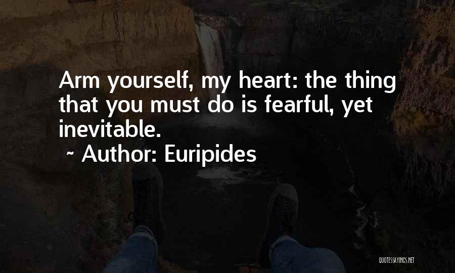 Euripides Quotes: Arm Yourself, My Heart: The Thing That You Must Do Is Fearful, Yet Inevitable.