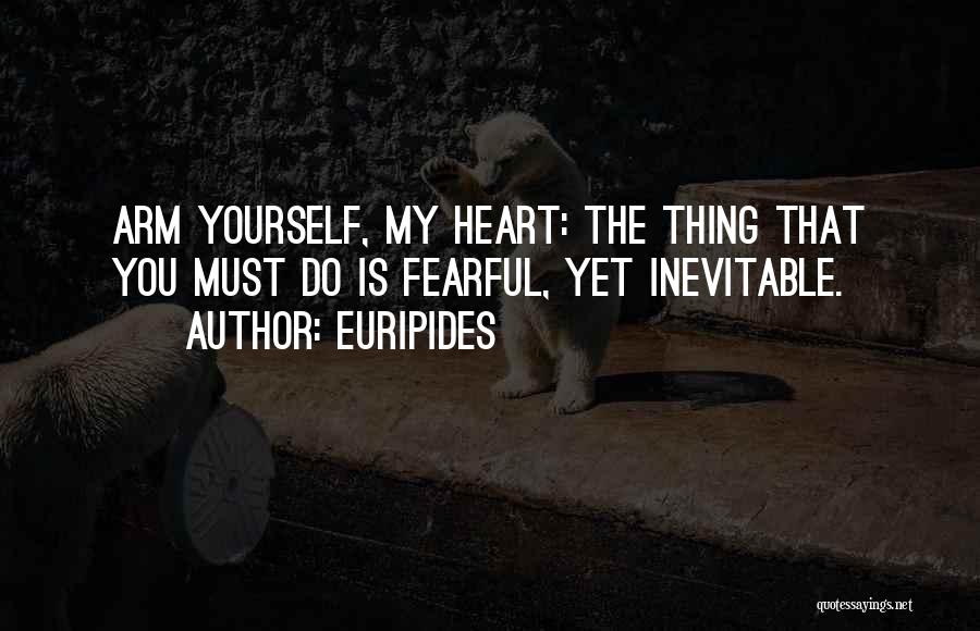 Euripides Quotes: Arm Yourself, My Heart: The Thing That You Must Do Is Fearful, Yet Inevitable.