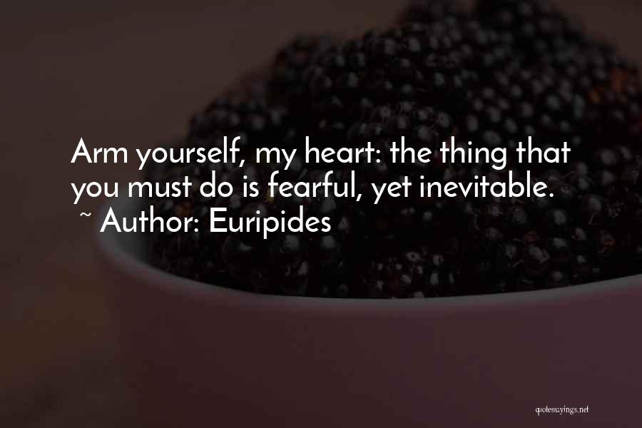 Euripides Quotes: Arm Yourself, My Heart: The Thing That You Must Do Is Fearful, Yet Inevitable.