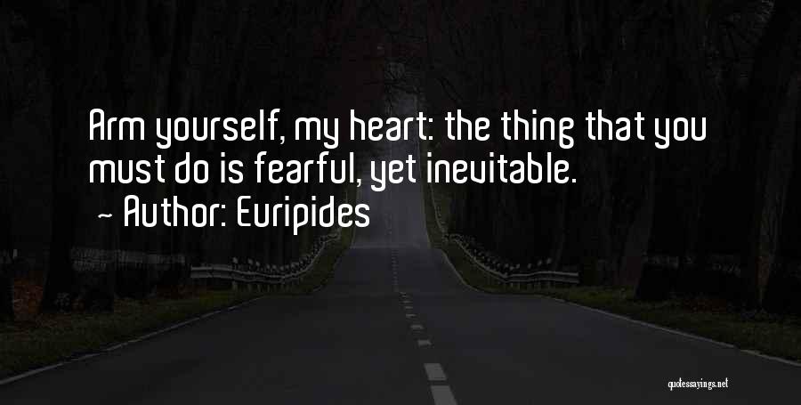Euripides Quotes: Arm Yourself, My Heart: The Thing That You Must Do Is Fearful, Yet Inevitable.