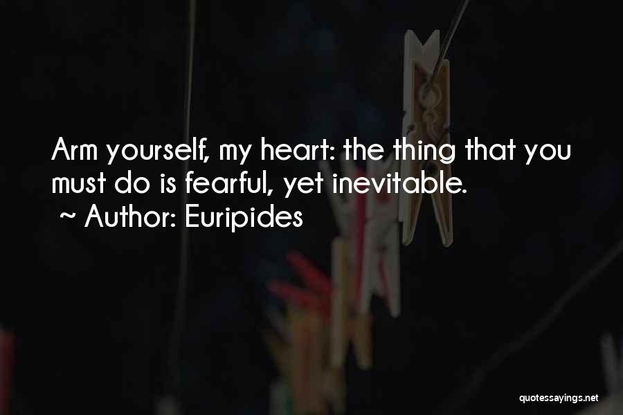 Euripides Quotes: Arm Yourself, My Heart: The Thing That You Must Do Is Fearful, Yet Inevitable.
