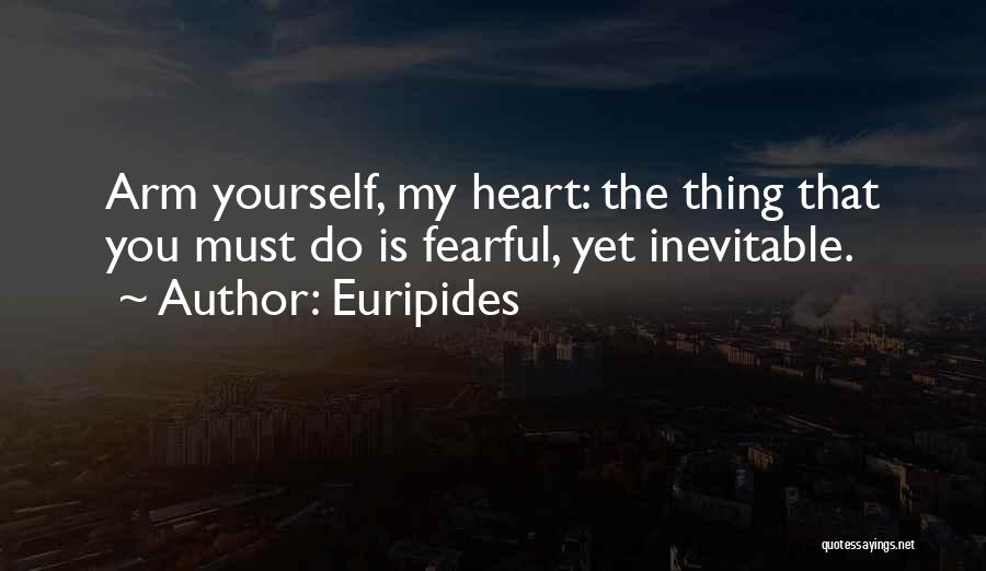 Euripides Quotes: Arm Yourself, My Heart: The Thing That You Must Do Is Fearful, Yet Inevitable.