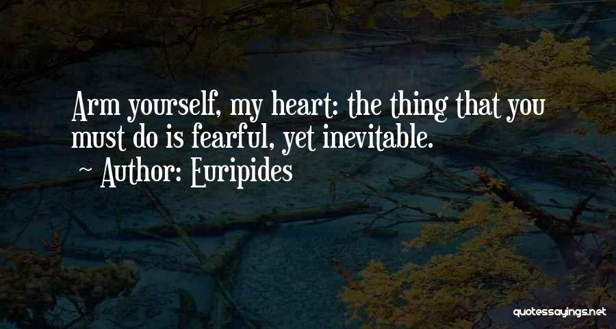 Euripides Quotes: Arm Yourself, My Heart: The Thing That You Must Do Is Fearful, Yet Inevitable.