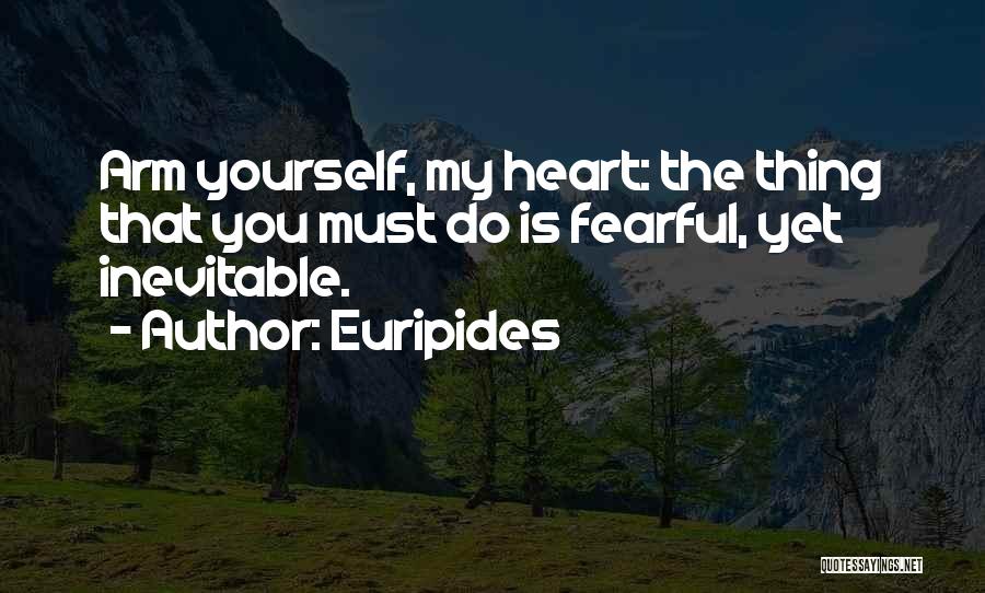 Euripides Quotes: Arm Yourself, My Heart: The Thing That You Must Do Is Fearful, Yet Inevitable.