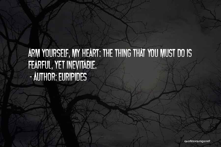 Euripides Quotes: Arm Yourself, My Heart: The Thing That You Must Do Is Fearful, Yet Inevitable.