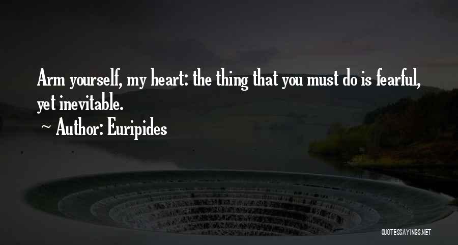 Euripides Quotes: Arm Yourself, My Heart: The Thing That You Must Do Is Fearful, Yet Inevitable.