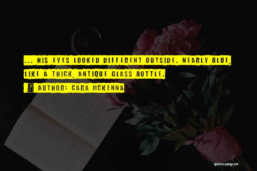 Cara McKenna Quotes: ... His Eyes Looked Different Outside. Nearly Blue, Like A Thick, Antique Glass Bottle.