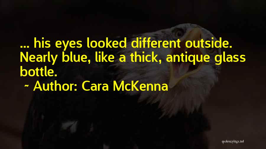 Cara McKenna Quotes: ... His Eyes Looked Different Outside. Nearly Blue, Like A Thick, Antique Glass Bottle.