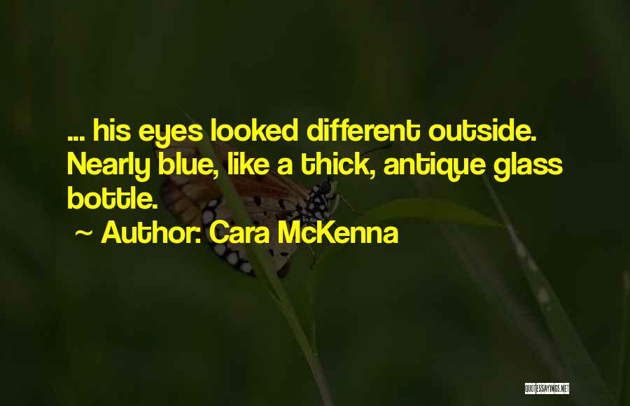 Cara McKenna Quotes: ... His Eyes Looked Different Outside. Nearly Blue, Like A Thick, Antique Glass Bottle.
