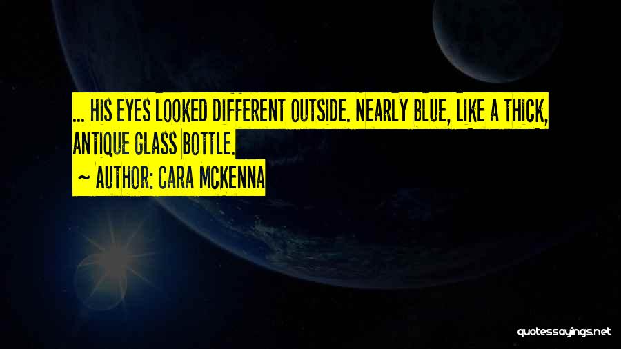 Cara McKenna Quotes: ... His Eyes Looked Different Outside. Nearly Blue, Like A Thick, Antique Glass Bottle.