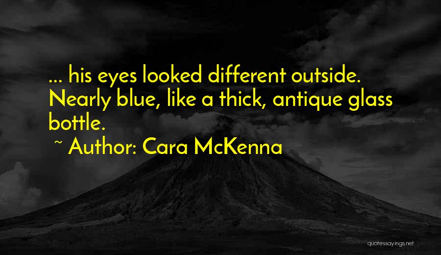 Cara McKenna Quotes: ... His Eyes Looked Different Outside. Nearly Blue, Like A Thick, Antique Glass Bottle.