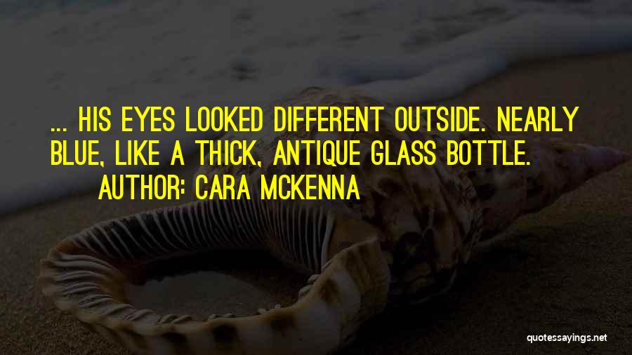 Cara McKenna Quotes: ... His Eyes Looked Different Outside. Nearly Blue, Like A Thick, Antique Glass Bottle.