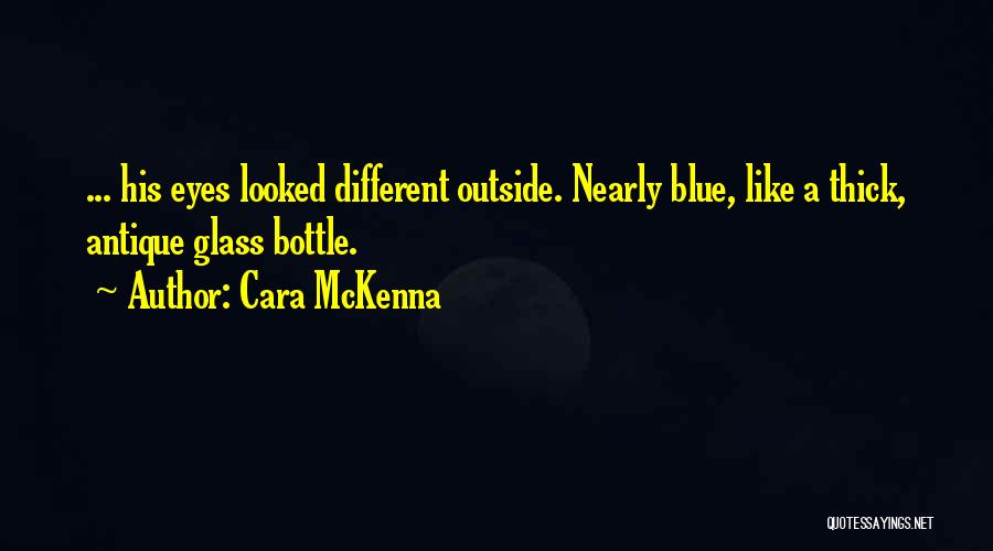 Cara McKenna Quotes: ... His Eyes Looked Different Outside. Nearly Blue, Like A Thick, Antique Glass Bottle.