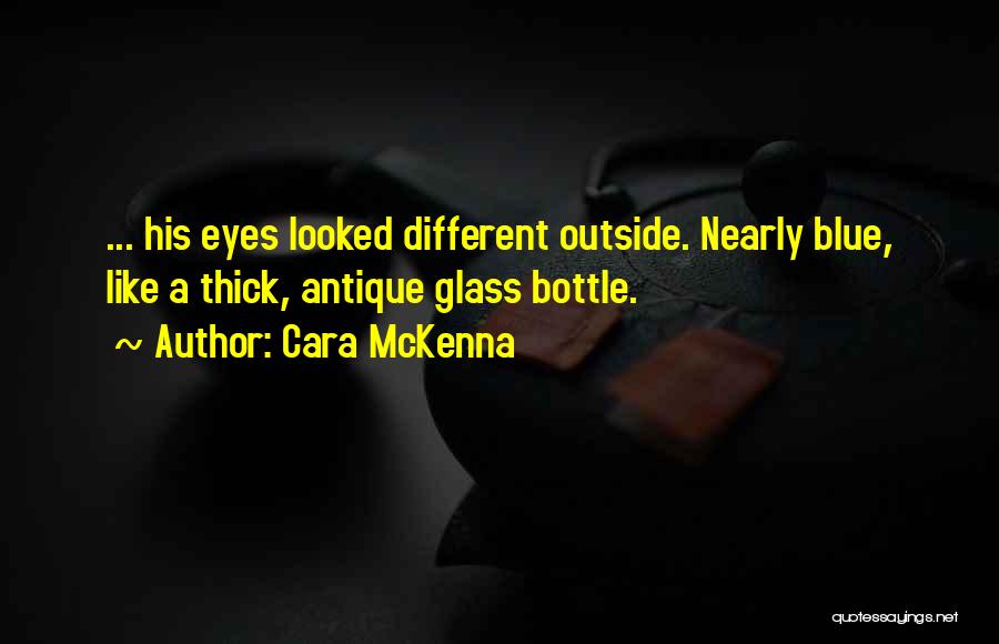 Cara McKenna Quotes: ... His Eyes Looked Different Outside. Nearly Blue, Like A Thick, Antique Glass Bottle.