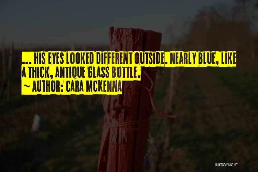 Cara McKenna Quotes: ... His Eyes Looked Different Outside. Nearly Blue, Like A Thick, Antique Glass Bottle.