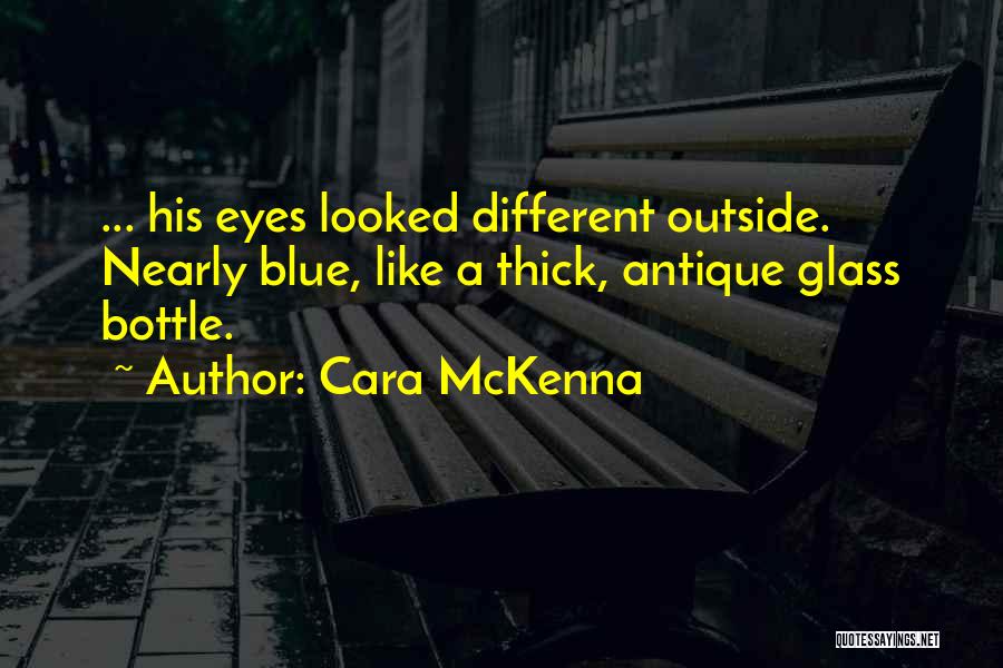 Cara McKenna Quotes: ... His Eyes Looked Different Outside. Nearly Blue, Like A Thick, Antique Glass Bottle.